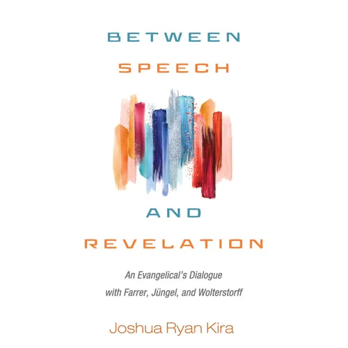 Between Speech and Revelation: An Evangelical's Dialogue with Farrer, Jüngel, and Wolterstorff