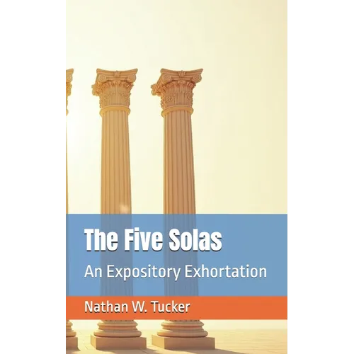 The Five Solas: An Expository Exhortation