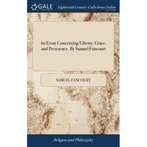 An Essay Concerning Liberty, Grace, and Prescience. By Samuel Fancourt