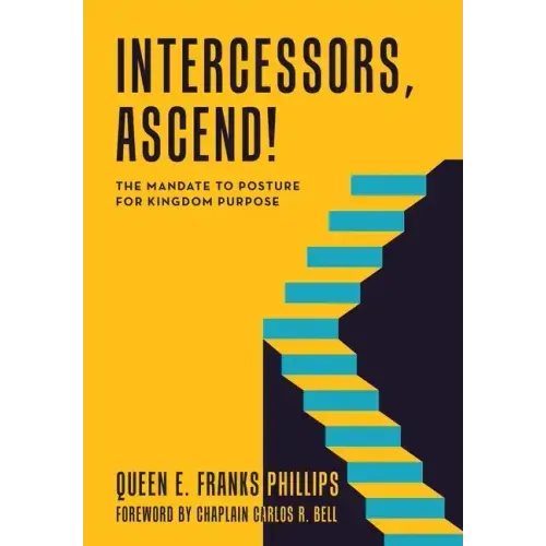 Intercessors, Ascend!: The Mandate to Posture for Kingdom Purpose