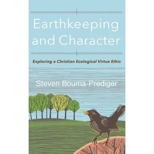 Earthkeeping and Character: Exploring a Christian Ecological Virtue Ethic