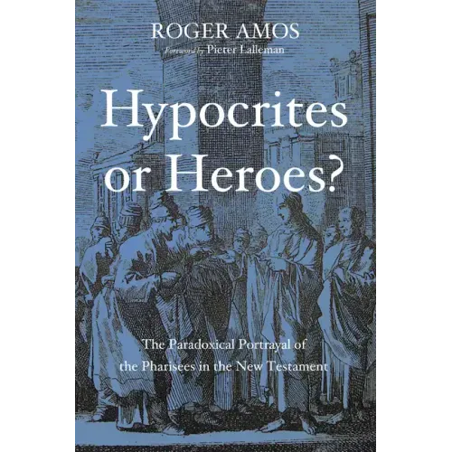 Hypocrites or Heroes?: The Paradoxical Portrayal of the Pharisees in the New Testament