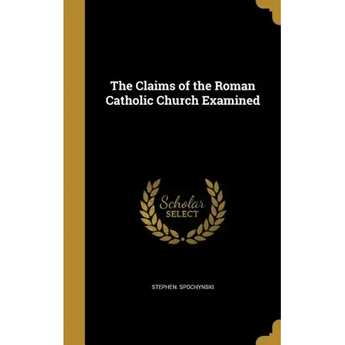 The Claims of the Roman Catholic Church Examined