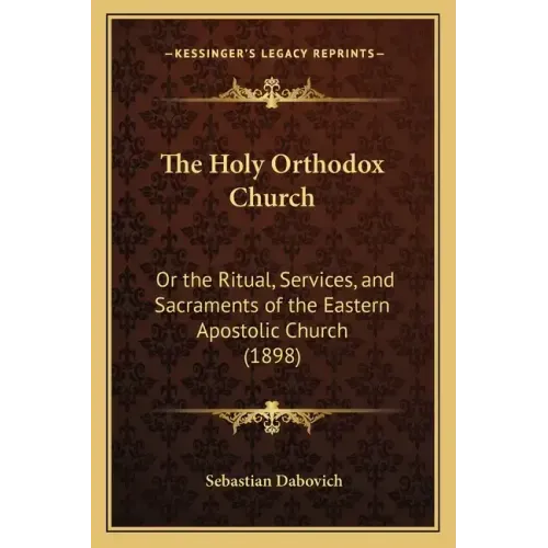 The Holy Orthodox Church: Or the Ritual, Services, and Sacraments of the Eastern Apostolic Church (1898)