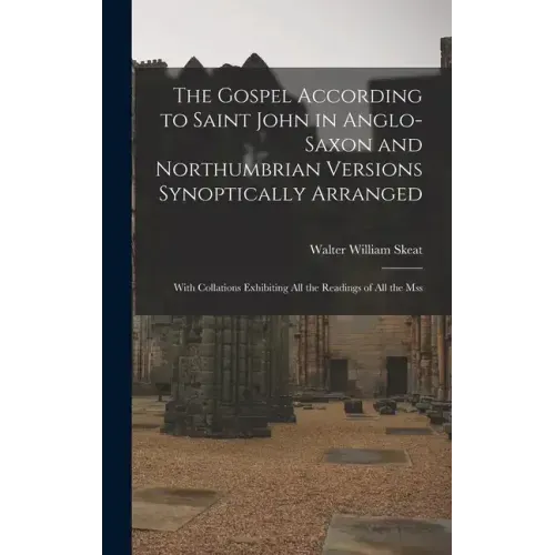 The Gospel According to Saint John in Anglo-Saxon and Northumbrian Versions Synoptically Arranged: With Collations Exhibiting All the Readings of All