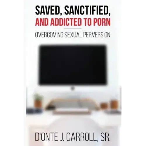 Saved, Sanctified, and Addicted to Porn: Overcoming Sexual Perversion