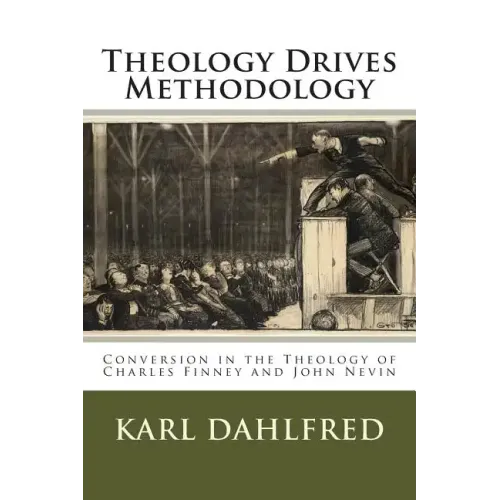 Theology Drives Methodology: Conversion in the Theology of Charles Finney and John Nevin
