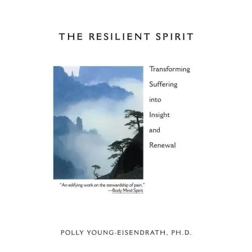 The Resilient Spirit: Transforming Suffering Into Insight And Renewal