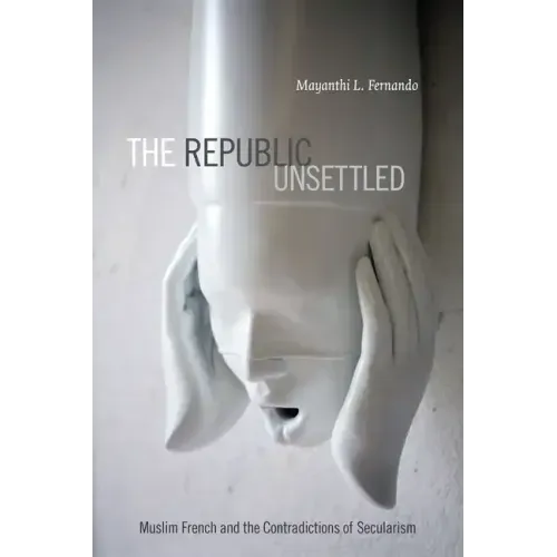 The Republic Unsettled: Muslim French and the Contradictions of Secularism