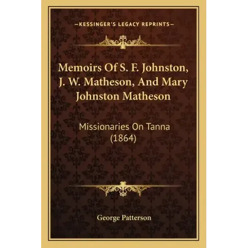 Memoirs Of S. F. Johnston, J. W. Matheson, And Mary Johnston Matheson: Missionaries On Tanna (1864)