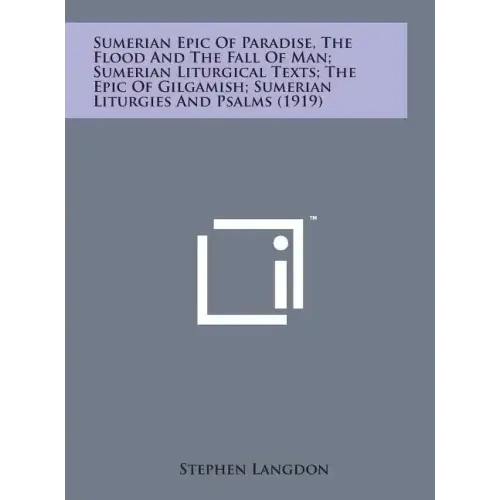 Sumerian Epic of Paradise, the Flood and the Fall of Man; Sumerian Liturgical Texts; The Epic of Gilgamish; Sumerian Liturgies and Psalms (1919)