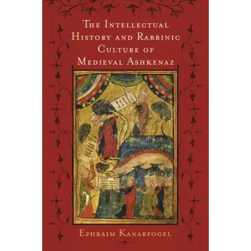 The Intellectual History and Rabbinic Culture of Medieval Ashkenaz