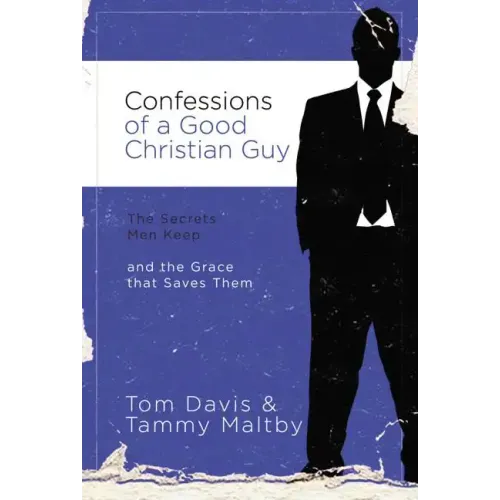 Confessions of a Good Christian Guy: The Secrets Men Keep and the Grace That Saves Them