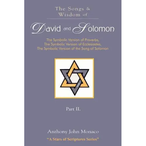 The Songs and Wisdom of DAVID AND SOLOMON Part II: The Symbolic Version of Proverbs, The Symbolic Version of Ecclesiastes, The Symbolic Version of the
