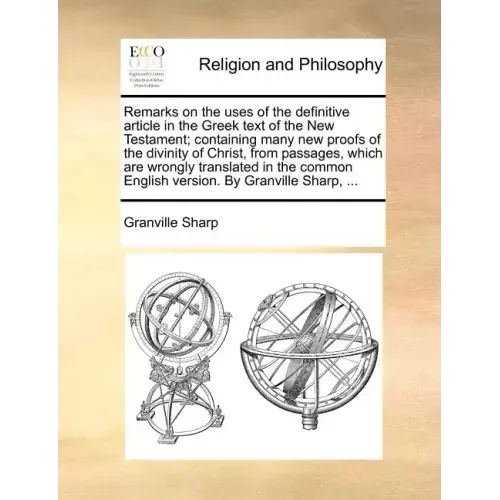 Remarks on the Uses of the Definitive Article in the Greek Text of the New Testament; Containing Many New Proofs of the Divinity of Christ, from Passa