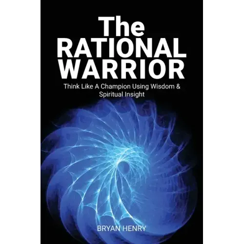 The Rational Warrior: Think Like A Winner Using Wisdom and Spiritual Insight
