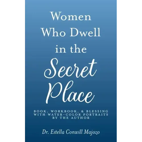 Women Who Dwell in the Secret Place: Book, Workbook, & Blessing With Water-color Portraits by the Author