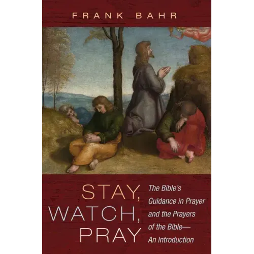 Stay, Watch, Pray: The Bible's Guidance in Prayer and the Prayers of the Bible--An Introduction