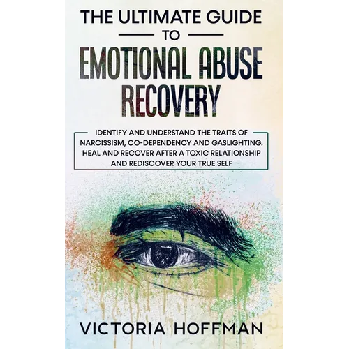 The Ultimate Guide to Emotional Abuse Recovery: Identify and understand the traits of narcissism, co-dependency and gaslighting. Heal and recover afte