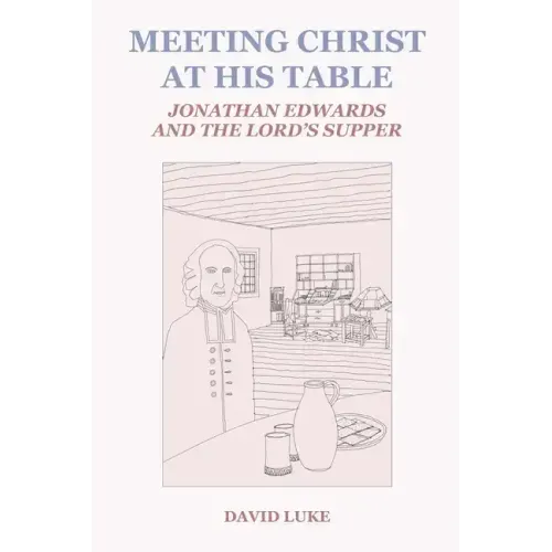 Meeting Christ at his Table: Jonathan Edwards and the Lord's Supper