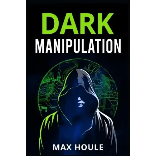 Dark Manipulation: The Art of Dark Psychology, NLP Secrets, and Body Language Reading. Take Charge Using Various Mind Persuasion Techniqu