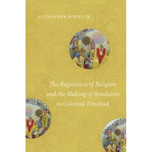 The Regulation of Religion and the Making of Hinduism in Colonial Trinidad
