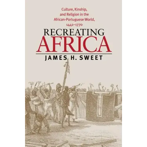 Recreating Africa: Culture, Kinship, and Religion in the African-Portuguese World, 1441-1770