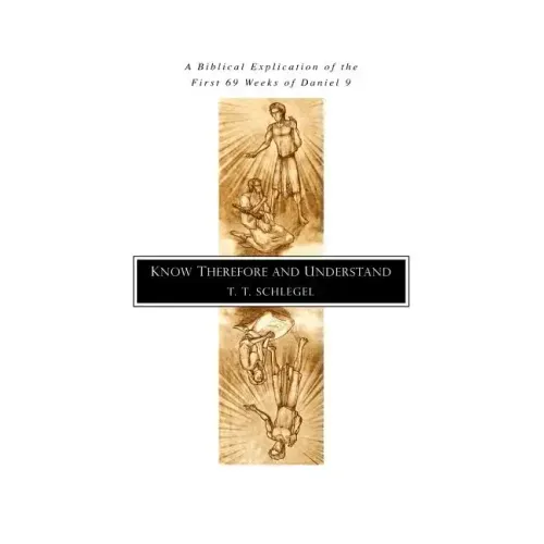 Know Therefore and Understand: A Biblical Explication of the First 69 Weeks of Daniel 9