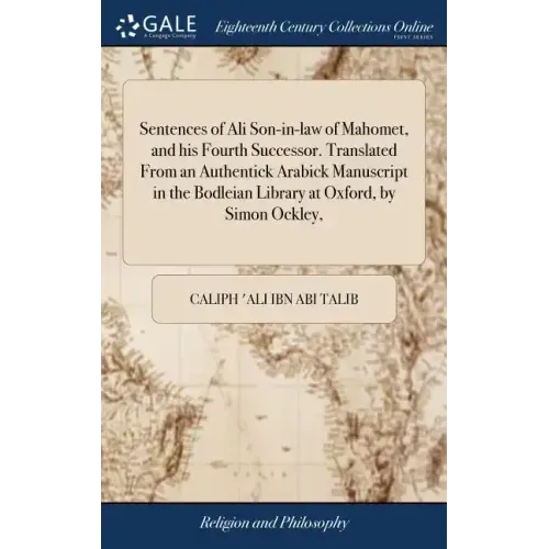 Sentences of Ali Son-in-law of Mahomet, and his Fourth Successor. Translated From an Authentick Arabick Manuscript in the Bodleian Library at Oxford,