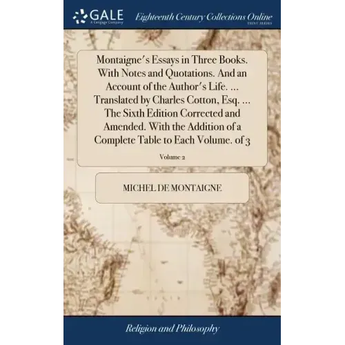Montaigne's Essays in Three Books. With Notes and Quotations. And an Account of the Author's Life. ... Translated by Charles Cotton, Esq. ... The Sixt