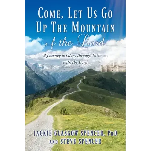 Come, Let Us Go Up the Mountain of the Lord: A Journey to Glory through Intimacy with the Lord
