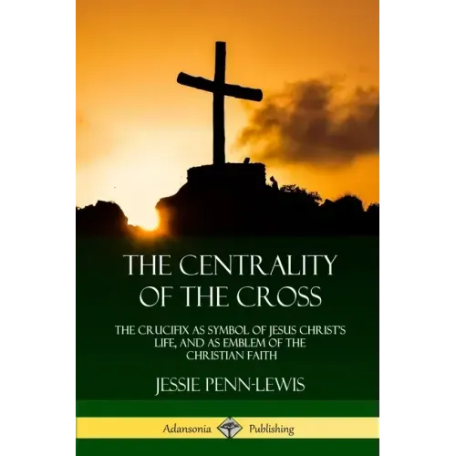 The Centrality of the Cross: The Crucifix as Symbol of Jesus Christ's Life, and as Emblem of the Christian Faith