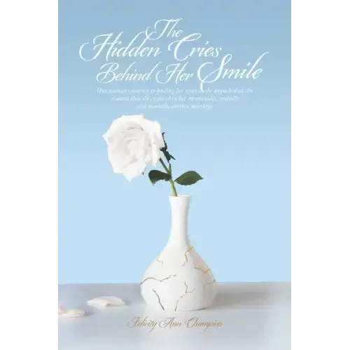 The Hidden Cries Behind Her Smile: One Woman's Journey to Finding Her Voice as She Unpacked All the Trauma That She Endured in Her Emotionally, Verbal