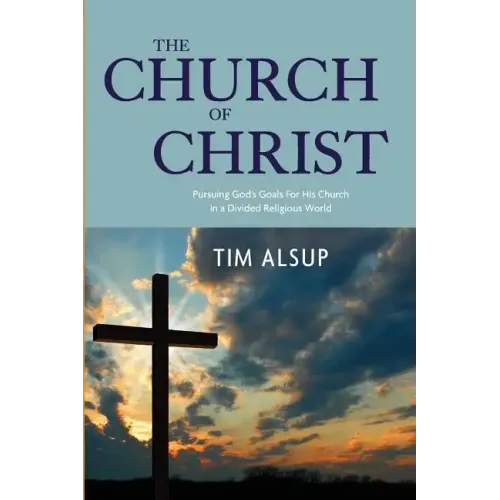 The Church of Christ: Pursuing God's Goals for His Church in a Divided Religious World