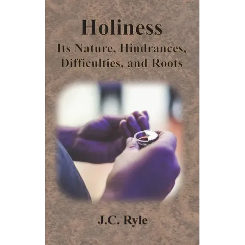 Holiness: Its Nature, Hindrances, Difficulties, and Roots