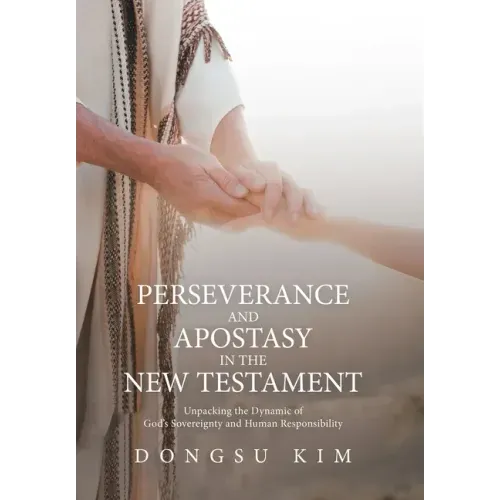 Perseverance and Apostasy in the New Testament: Unpacking the Dynamic of God's Sovereignty and Human Responsibility