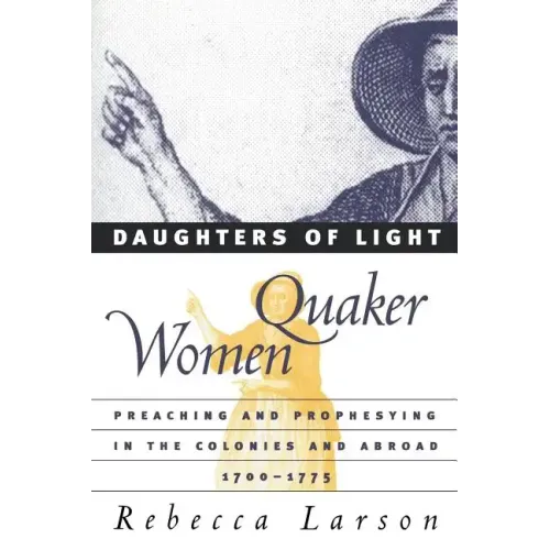 Daughters of Light: Quaker Women Preaching and Prophesying in the Colonies and Abroad, 1700-1775