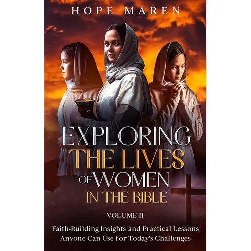 Exploring the Lives of Women in the Bible: Faith-Building Insights and Practical Lessons Anyone Can Use for Today's Challenges, Vol 2