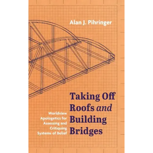 Taking Off Roofs and Building Bridges: Worldview Apologetics for Assessing and Critiquing Systems of Belief