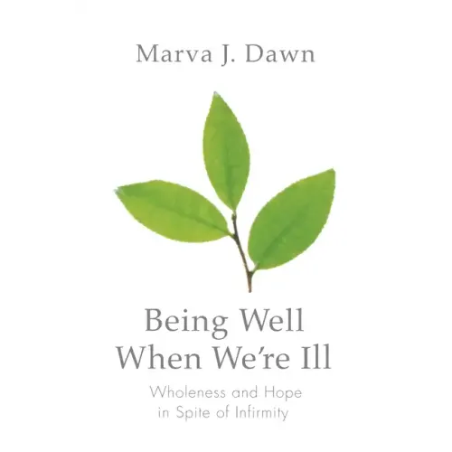 Being Well When We're Ill: Wholeness and Hope in Spite of Infirmity