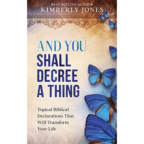 And You Shall Decree A Thing: Topical Biblical Declarations That Will Transform Your Life