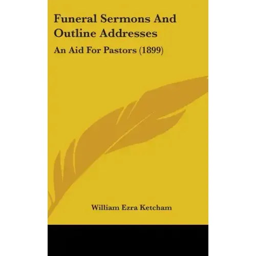 Funeral Sermons And Outline Addresses: An Aid For Pastors (1899)