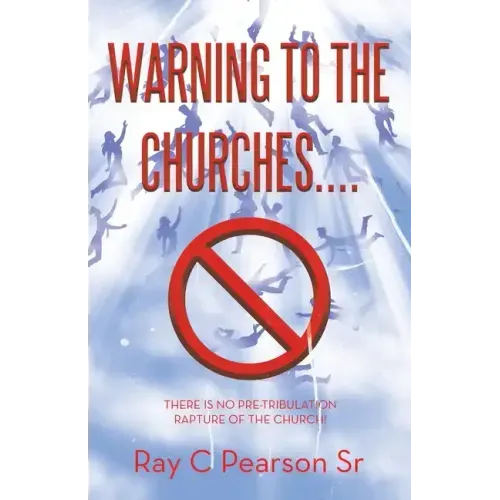 Warning to the Churches....: There Is No Pre-Tribulation Rapture of the Church!