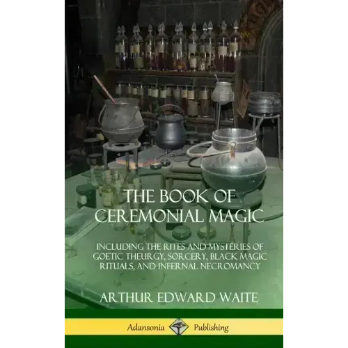 The Book of Ceremonial Magic: Including the Rites and Mysteries of Goetic Theurgy, Sorcery, Black Magic Rituals, and Infernal Necromancy (Hardcover)