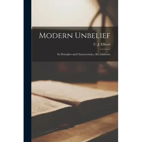 Modern Unbelief: Its Principles and Characteristics, six Addresses
