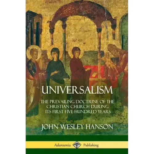 Universalism: The Prevailing Doctrine of the Christian Church During its First Five Hundred Years, With Authorities and Extracts