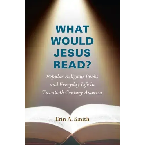 What Would Jesus Read?: Popular Religious Books and Everyday Life in Twentieth-Century America