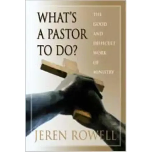 What's a Pastor to Do?: The Good and Difficult Work of Ministry