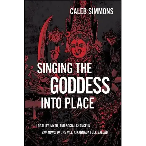 Singing the Goddess into Place: Locality, Myth, and Social Change in Chamundi of the Hill, a Kannada Folk Ballad