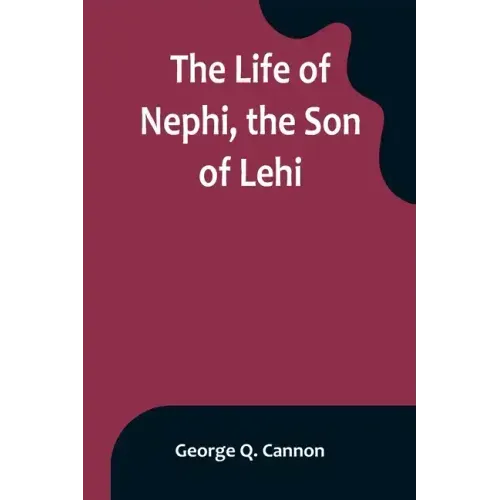The Life of Nephi, the Son of Lehi: Who Emigrated from Jerusalem, in Judea, to the Land Which Is Now Known as South America, about Six Centuries Befor